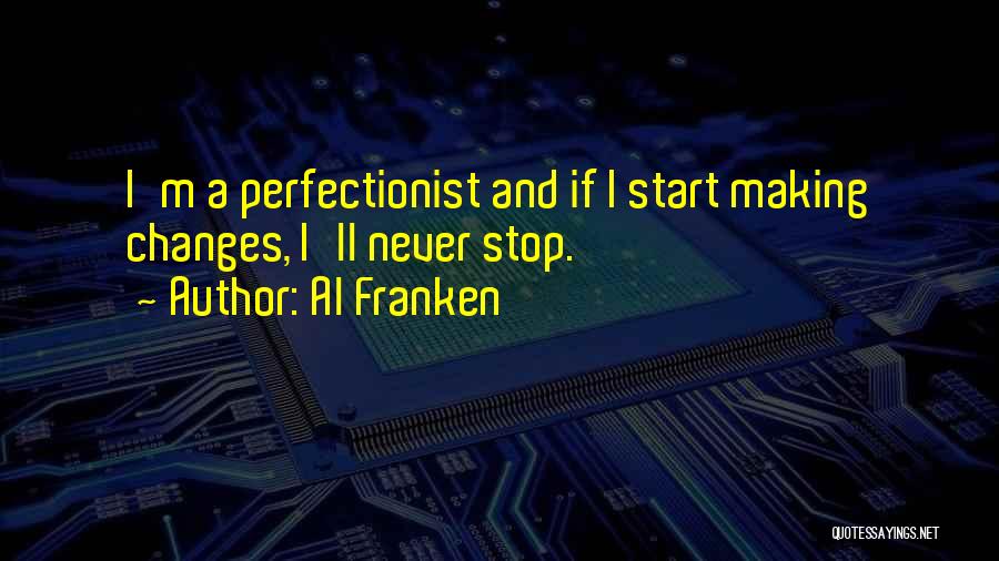 Al Franken Quotes: I'm A Perfectionist And If I Start Making Changes, I'll Never Stop.