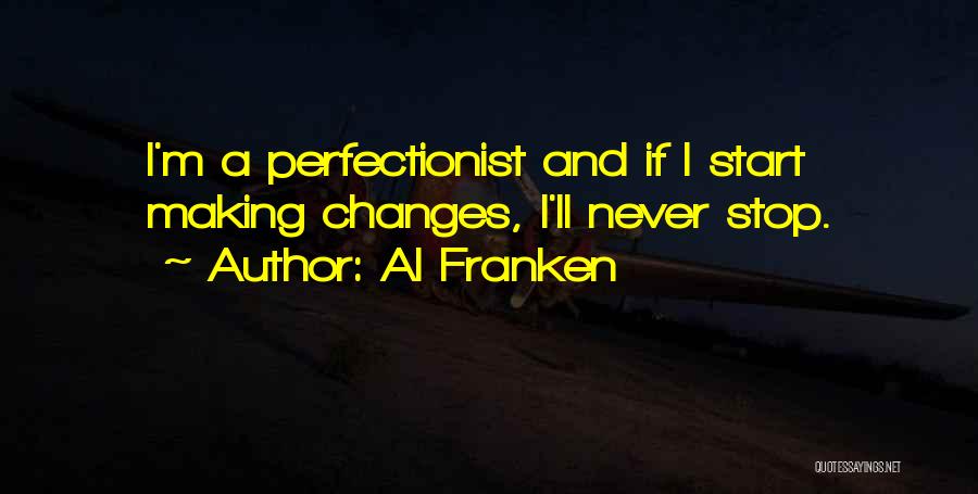Al Franken Quotes: I'm A Perfectionist And If I Start Making Changes, I'll Never Stop.