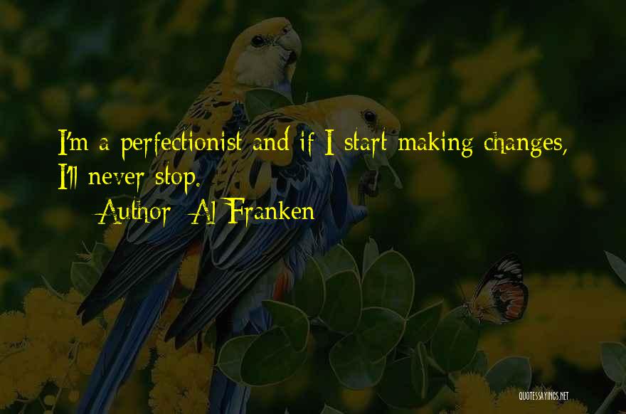 Al Franken Quotes: I'm A Perfectionist And If I Start Making Changes, I'll Never Stop.