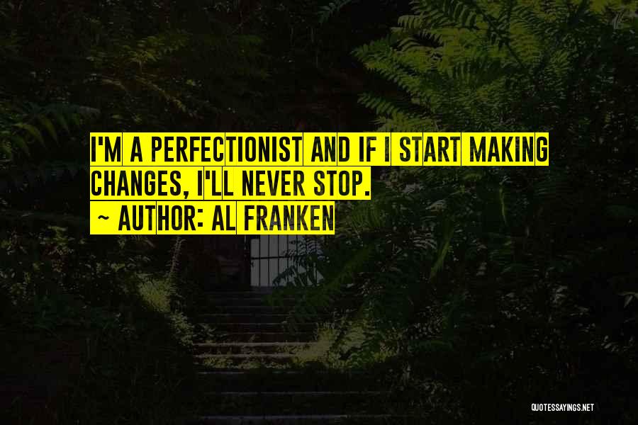 Al Franken Quotes: I'm A Perfectionist And If I Start Making Changes, I'll Never Stop.