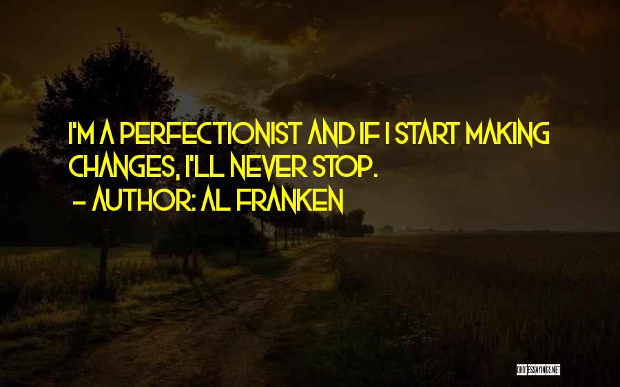 Al Franken Quotes: I'm A Perfectionist And If I Start Making Changes, I'll Never Stop.