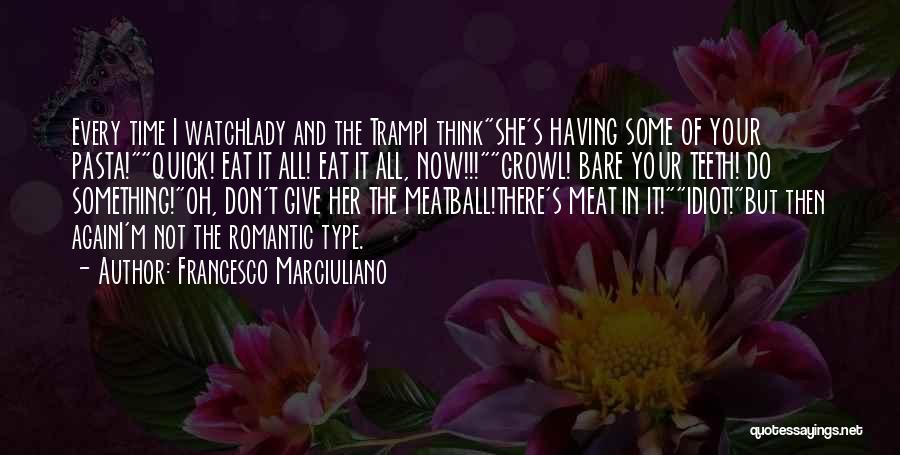 Francesco Marciuliano Quotes: Every Time I Watchlady And The Trampi Thinkshe's Having Some Of Your Pasta!quick! Eat It All! Eat It All, Now!!!growl!