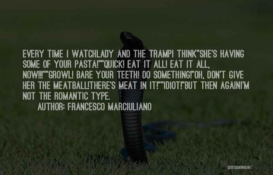 Francesco Marciuliano Quotes: Every Time I Watchlady And The Trampi Thinkshe's Having Some Of Your Pasta!quick! Eat It All! Eat It All, Now!!!growl!