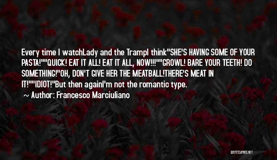 Francesco Marciuliano Quotes: Every Time I Watchlady And The Trampi Thinkshe's Having Some Of Your Pasta!quick! Eat It All! Eat It All, Now!!!growl!