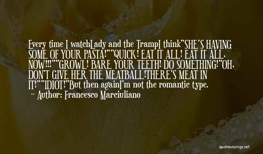 Francesco Marciuliano Quotes: Every Time I Watchlady And The Trampi Thinkshe's Having Some Of Your Pasta!quick! Eat It All! Eat It All, Now!!!growl!