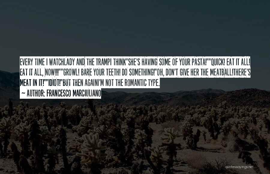Francesco Marciuliano Quotes: Every Time I Watchlady And The Trampi Thinkshe's Having Some Of Your Pasta!quick! Eat It All! Eat It All, Now!!!growl!