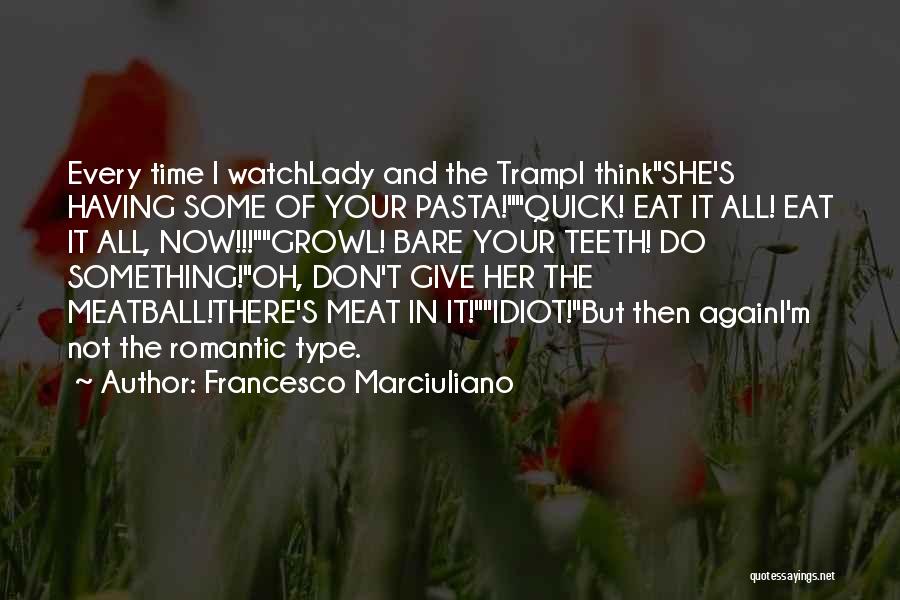 Francesco Marciuliano Quotes: Every Time I Watchlady And The Trampi Thinkshe's Having Some Of Your Pasta!quick! Eat It All! Eat It All, Now!!!growl!