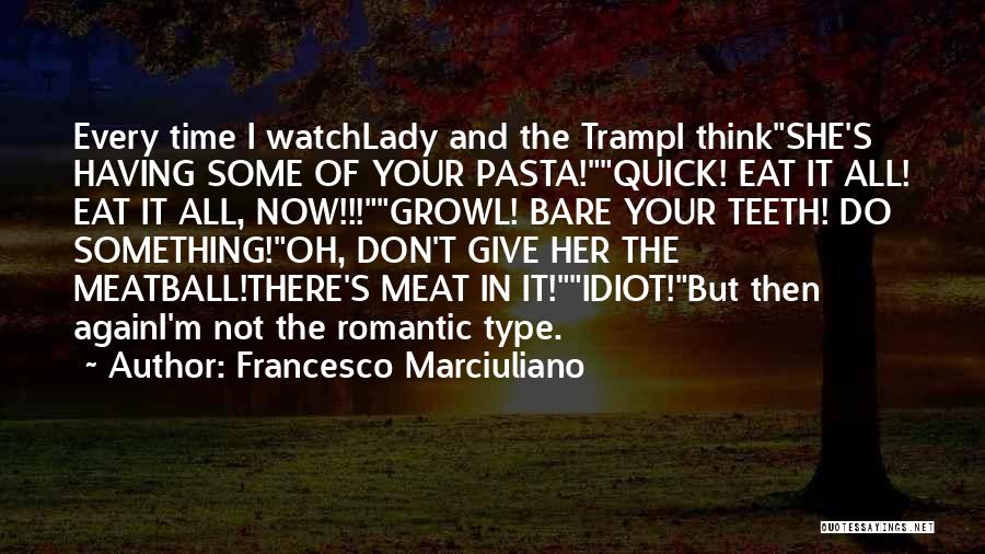 Francesco Marciuliano Quotes: Every Time I Watchlady And The Trampi Thinkshe's Having Some Of Your Pasta!quick! Eat It All! Eat It All, Now!!!growl!