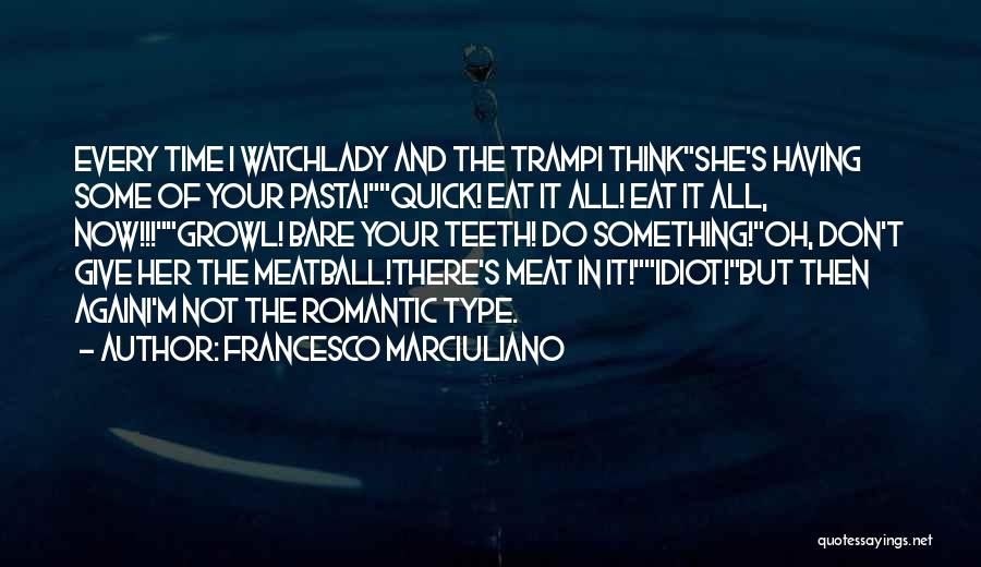 Francesco Marciuliano Quotes: Every Time I Watchlady And The Trampi Thinkshe's Having Some Of Your Pasta!quick! Eat It All! Eat It All, Now!!!growl!