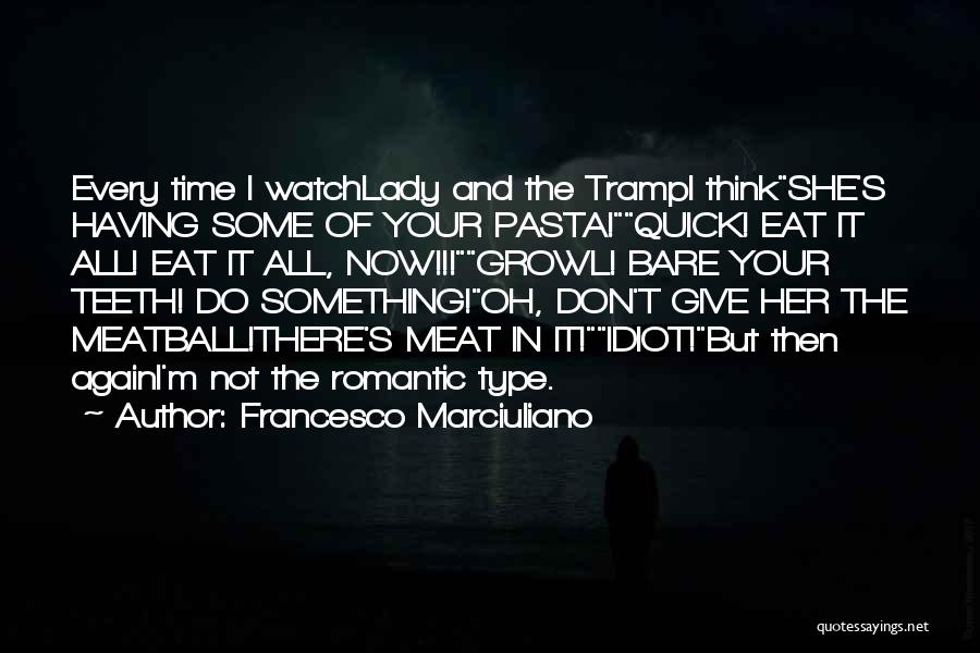 Francesco Marciuliano Quotes: Every Time I Watchlady And The Trampi Thinkshe's Having Some Of Your Pasta!quick! Eat It All! Eat It All, Now!!!growl!