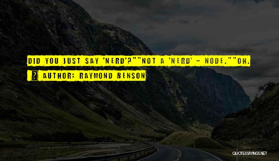 Raymond Benson Quotes: Did You Just Say 'nerd'?not A 'nerd' - Node.oh.