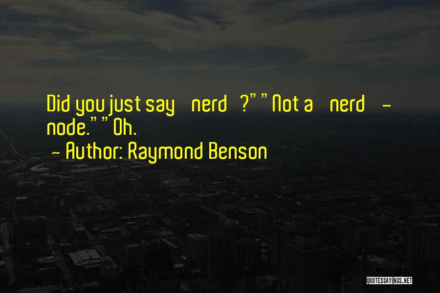 Raymond Benson Quotes: Did You Just Say 'nerd'?not A 'nerd' - Node.oh.