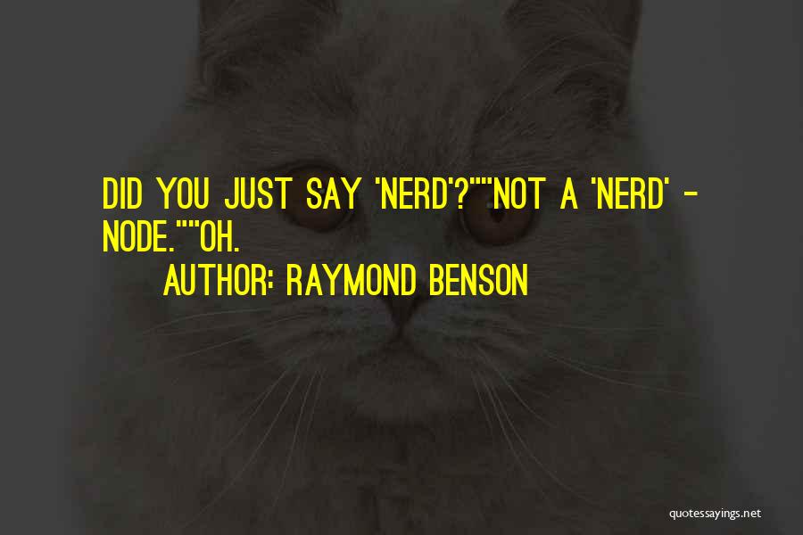 Raymond Benson Quotes: Did You Just Say 'nerd'?not A 'nerd' - Node.oh.