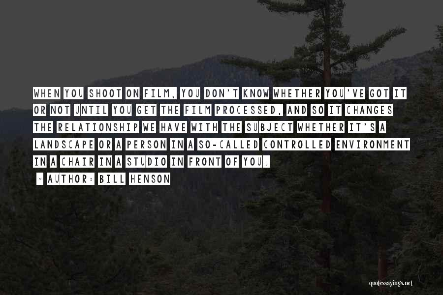 Bill Henson Quotes: When You Shoot On Film, You Don't Know Whether You've Got It Or Not Until You Get The Film Processed,