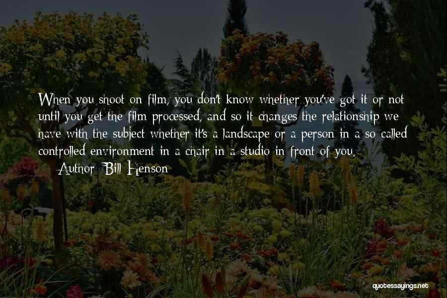 Bill Henson Quotes: When You Shoot On Film, You Don't Know Whether You've Got It Or Not Until You Get The Film Processed,