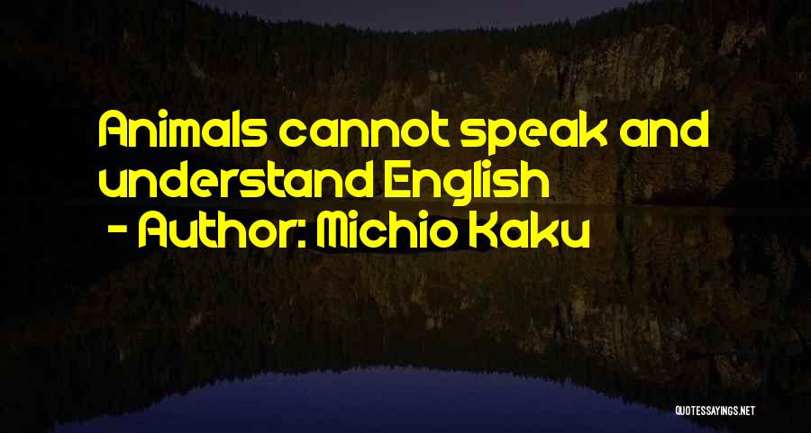 Michio Kaku Quotes: Animals Cannot Speak And Understand English