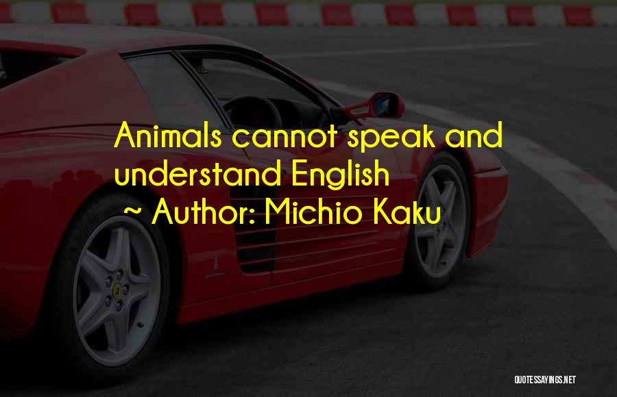 Michio Kaku Quotes: Animals Cannot Speak And Understand English