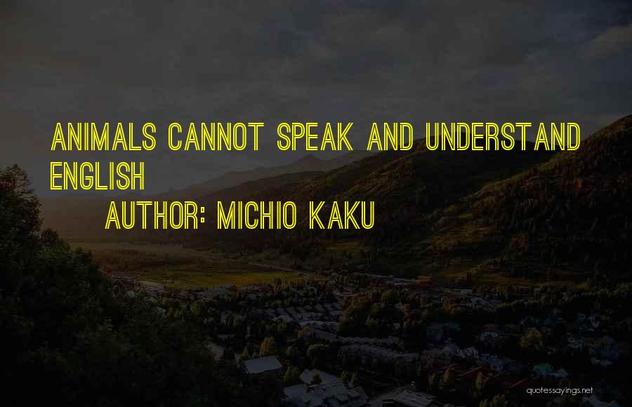 Michio Kaku Quotes: Animals Cannot Speak And Understand English