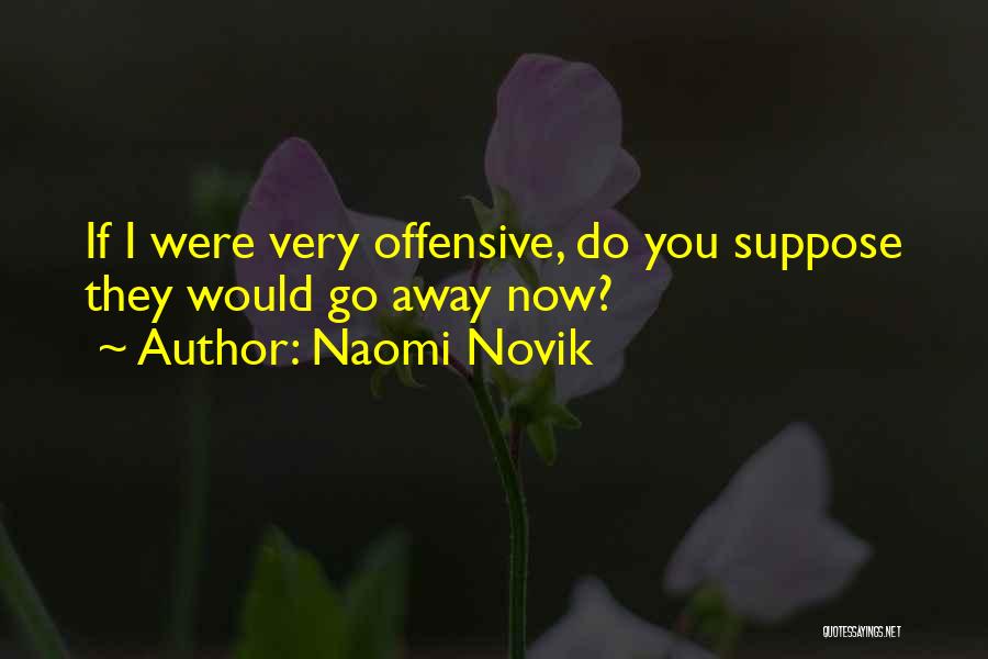 Naomi Novik Quotes: If I Were Very Offensive, Do You Suppose They Would Go Away Now?
