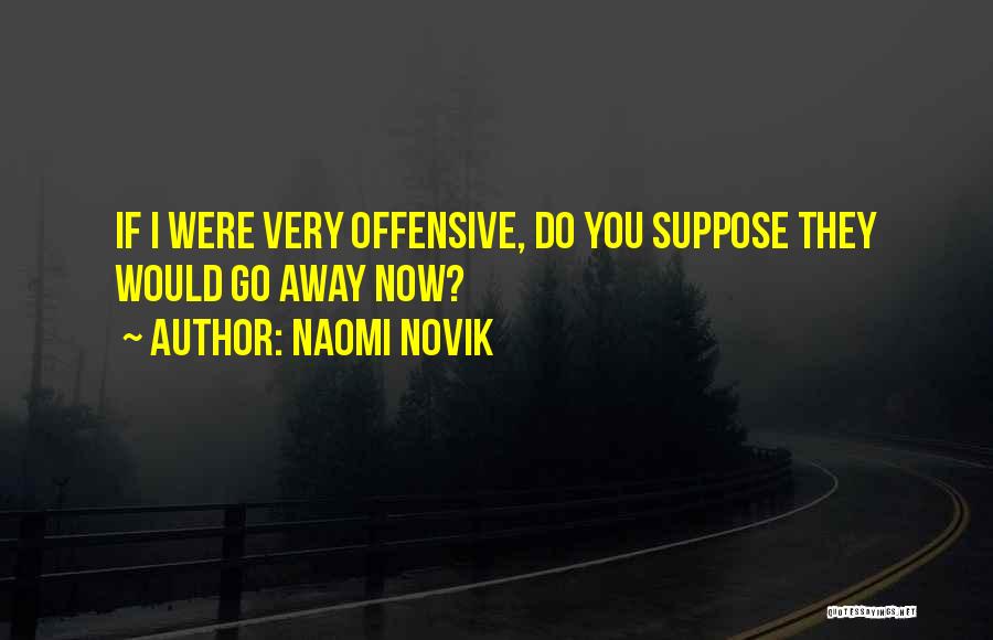 Naomi Novik Quotes: If I Were Very Offensive, Do You Suppose They Would Go Away Now?