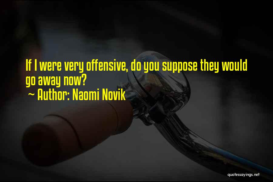 Naomi Novik Quotes: If I Were Very Offensive, Do You Suppose They Would Go Away Now?