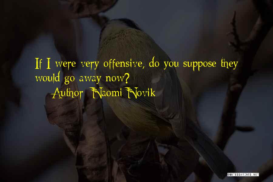 Naomi Novik Quotes: If I Were Very Offensive, Do You Suppose They Would Go Away Now?