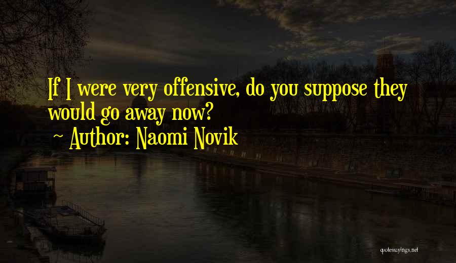 Naomi Novik Quotes: If I Were Very Offensive, Do You Suppose They Would Go Away Now?