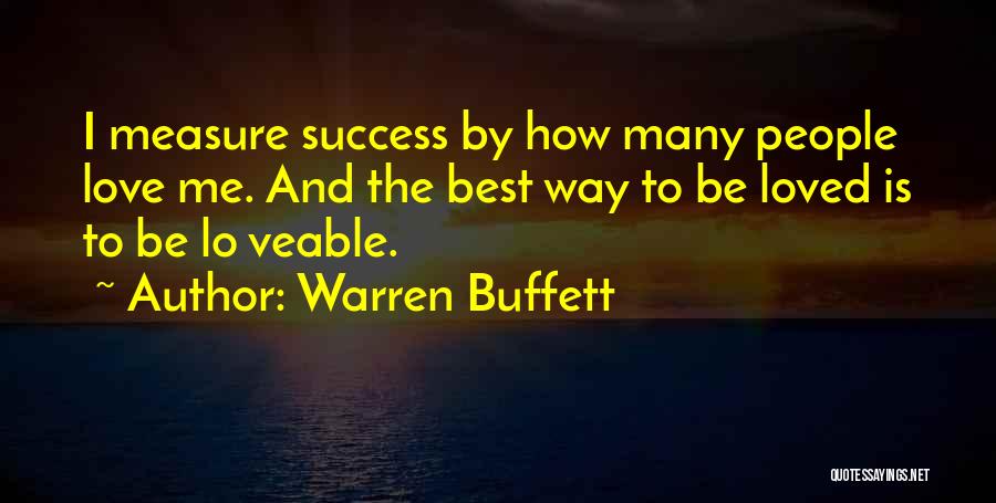 Warren Buffett Quotes I Measure Success By How Many People Love Me And The Best Way To Be Loved Is To Be Lo Warren Buffett Quotes I Measure Success By How Many People Love Me And The Best Way To Be Loved Is To Be Lo