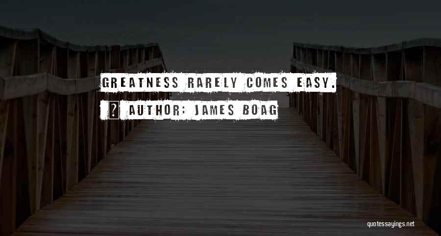 James Boag Quotes: Greatness Rarely Comes Easy.