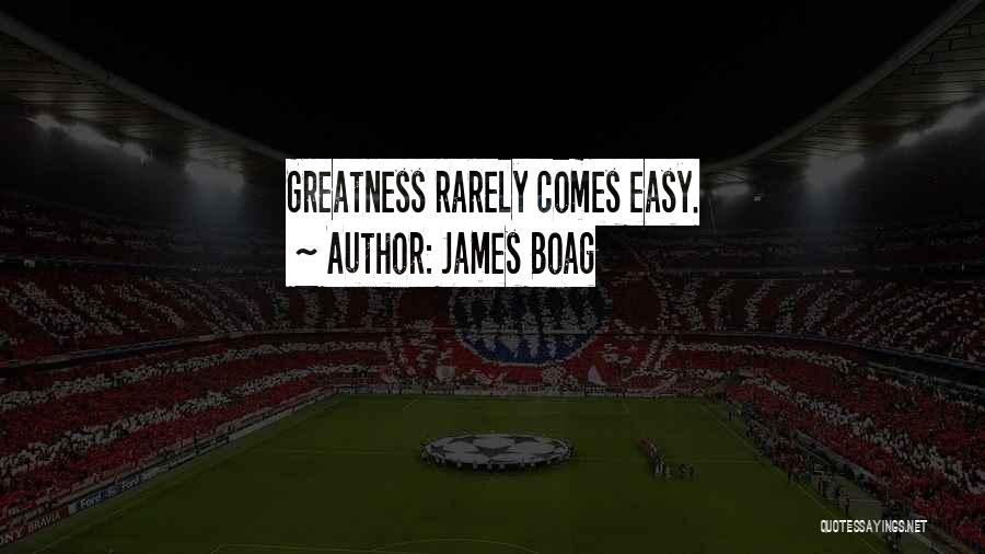 James Boag Quotes: Greatness Rarely Comes Easy.