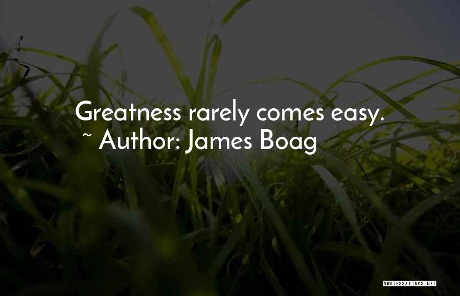 James Boag Quotes: Greatness Rarely Comes Easy.