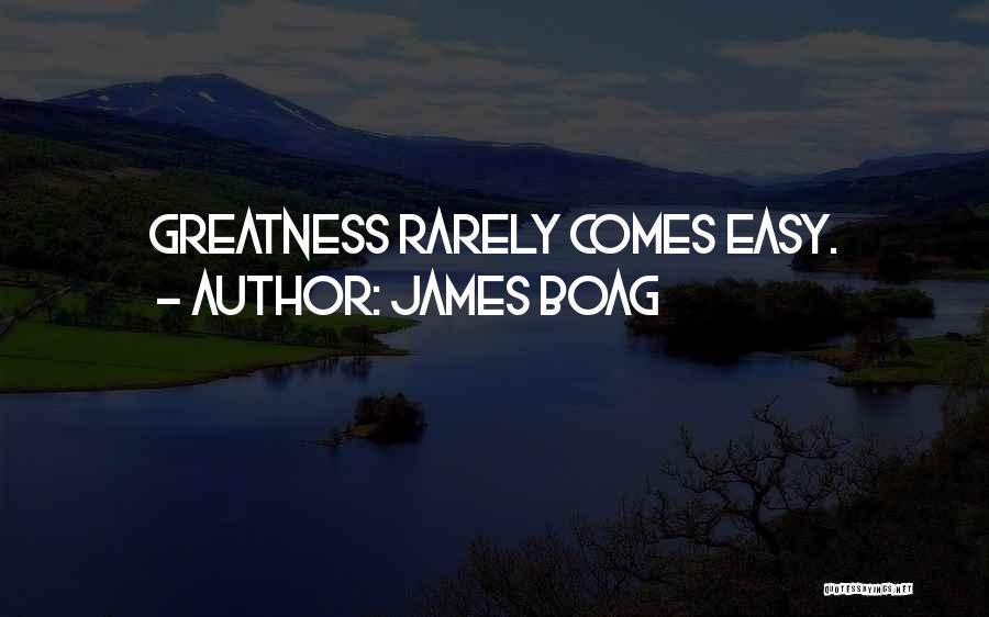 James Boag Quotes: Greatness Rarely Comes Easy.