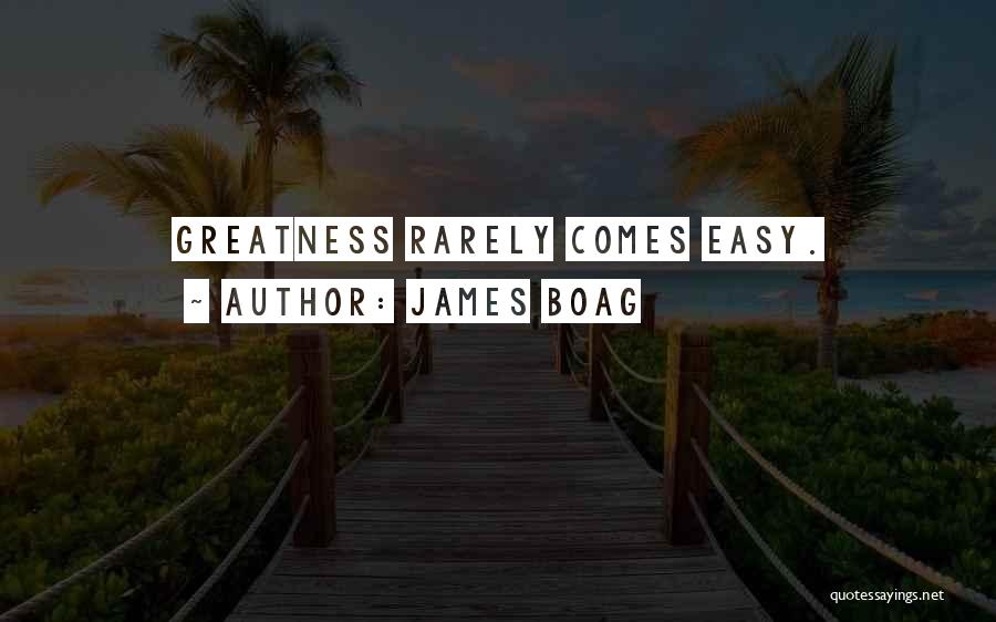 James Boag Quotes: Greatness Rarely Comes Easy.