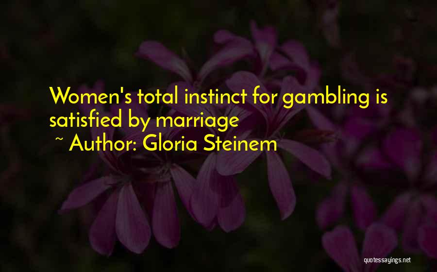 Gloria Steinem Quotes: Women's Total Instinct For Gambling Is Satisfied By Marriage