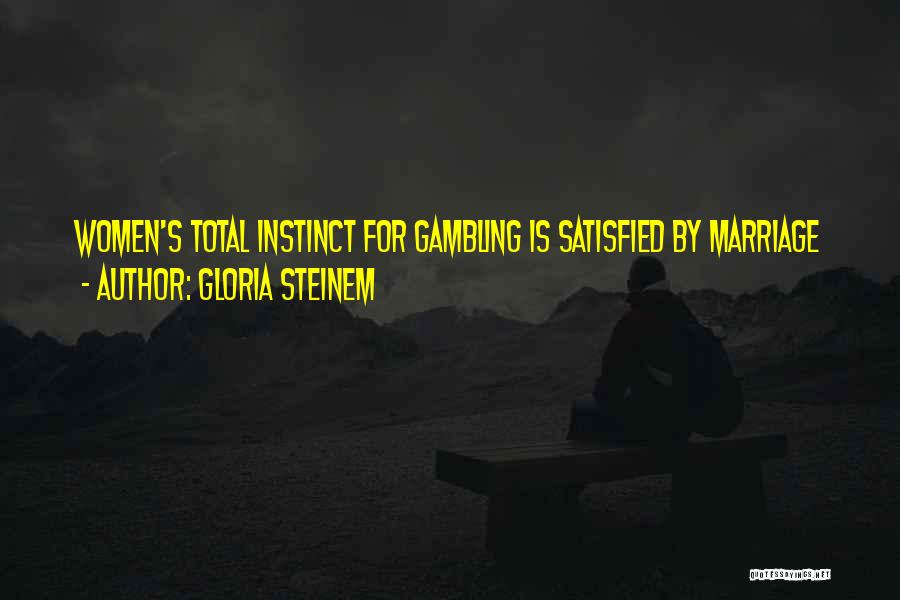 Gloria Steinem Quotes: Women's Total Instinct For Gambling Is Satisfied By Marriage