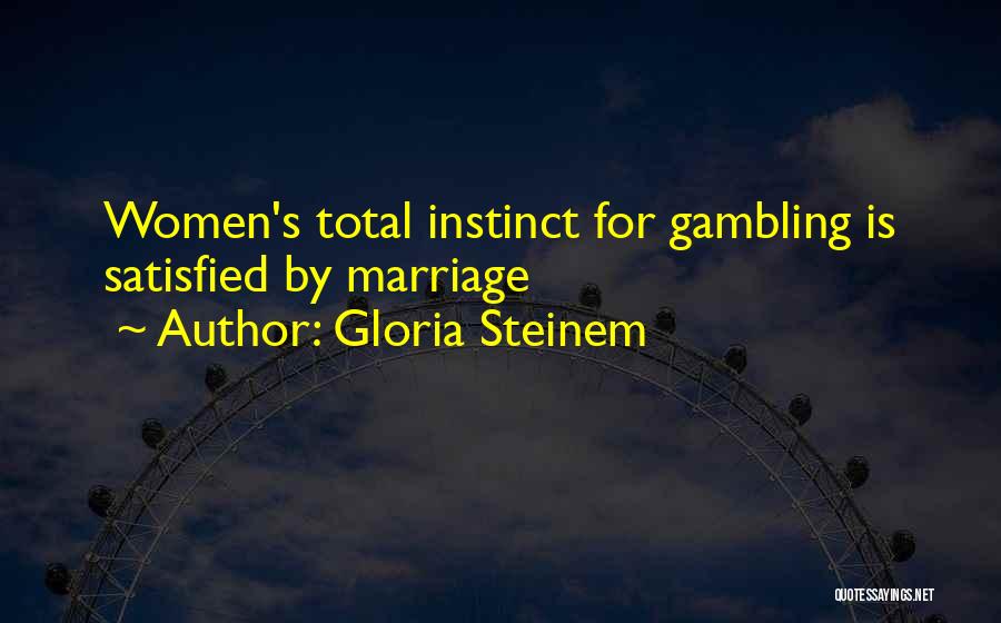 Gloria Steinem Quotes: Women's Total Instinct For Gambling Is Satisfied By Marriage