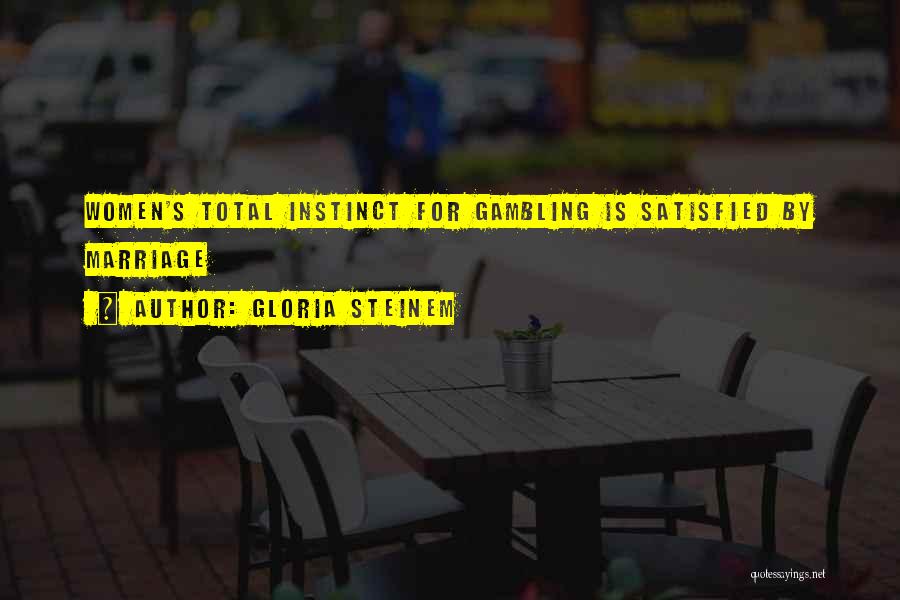 Gloria Steinem Quotes: Women's Total Instinct For Gambling Is Satisfied By Marriage