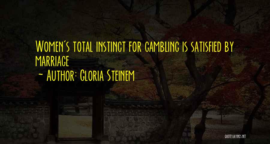 Gloria Steinem Quotes: Women's Total Instinct For Gambling Is Satisfied By Marriage
