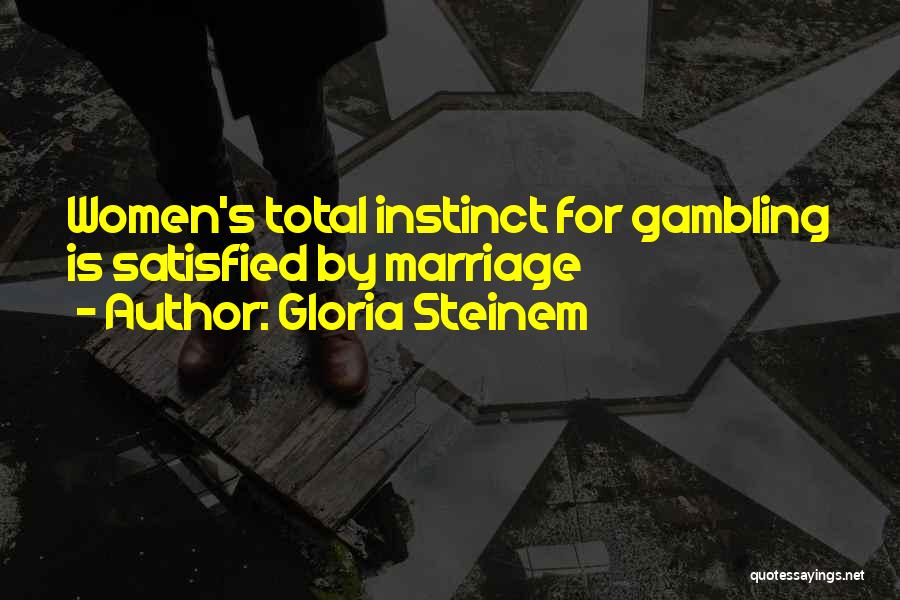 Gloria Steinem Quotes: Women's Total Instinct For Gambling Is Satisfied By Marriage