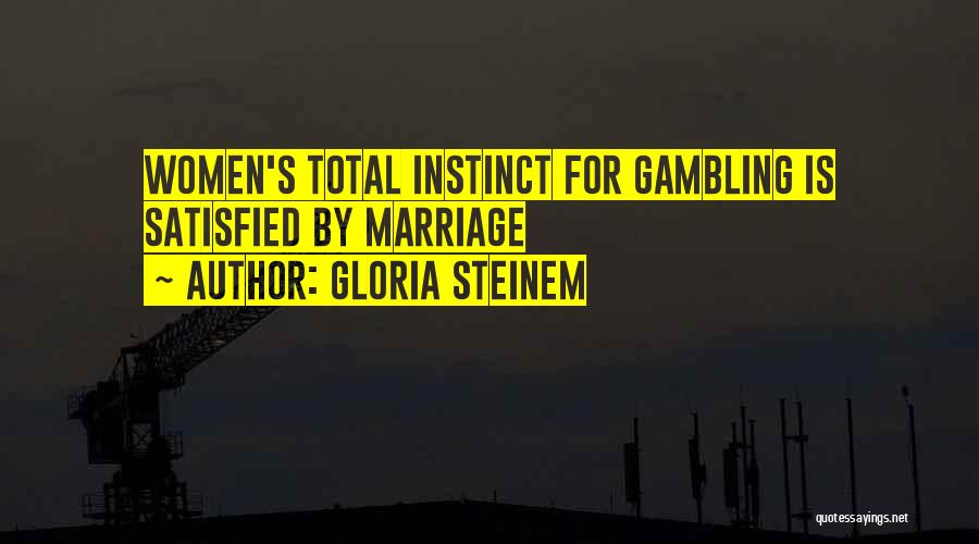 Gloria Steinem Quotes: Women's Total Instinct For Gambling Is Satisfied By Marriage