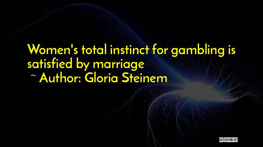 Gloria Steinem Quotes: Women's Total Instinct For Gambling Is Satisfied By Marriage
