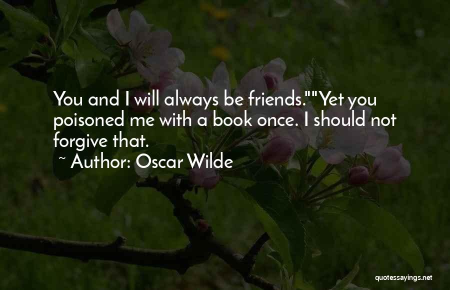 Oscar Wilde Quotes: You And I Will Always Be Friends.yet You Poisoned Me With A Book Once. I Should Not Forgive That.