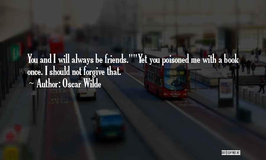 Oscar Wilde Quotes: You And I Will Always Be Friends.yet You Poisoned Me With A Book Once. I Should Not Forgive That.