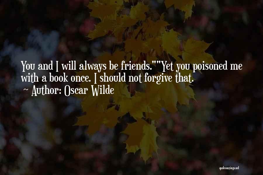 Oscar Wilde Quotes: You And I Will Always Be Friends.yet You Poisoned Me With A Book Once. I Should Not Forgive That.