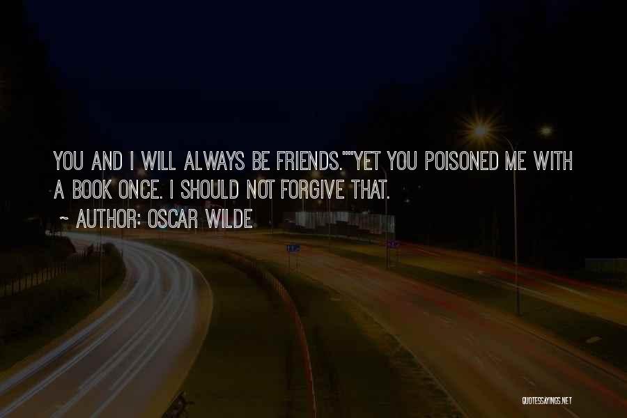 Oscar Wilde Quotes: You And I Will Always Be Friends.yet You Poisoned Me With A Book Once. I Should Not Forgive That.