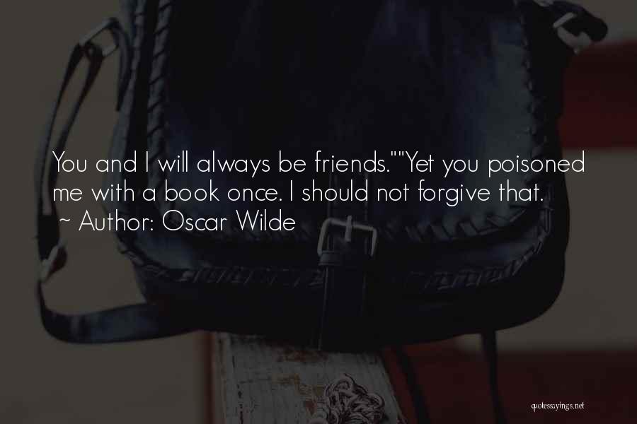 Oscar Wilde Quotes: You And I Will Always Be Friends.yet You Poisoned Me With A Book Once. I Should Not Forgive That.