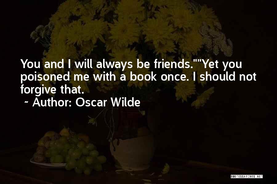 Oscar Wilde Quotes: You And I Will Always Be Friends.yet You Poisoned Me With A Book Once. I Should Not Forgive That.