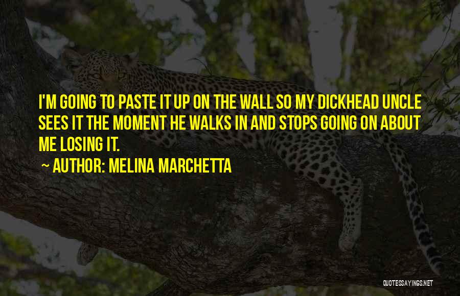 Melina Marchetta Quotes: I'm Going To Paste It Up On The Wall So My Dickhead Uncle Sees It The Moment He Walks In