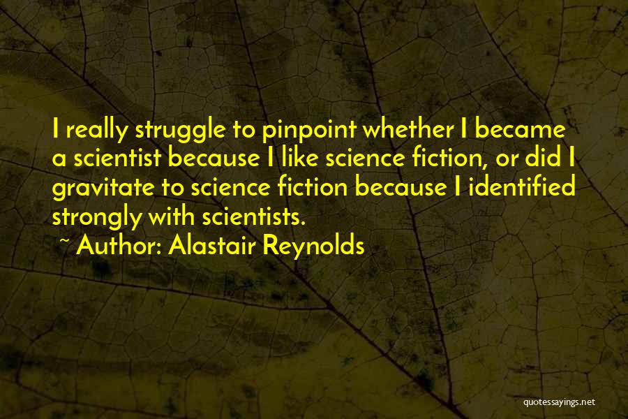 Alastair Reynolds Quotes: I Really Struggle To Pinpoint Whether I Became A Scientist Because I Like Science Fiction, Or Did I Gravitate To