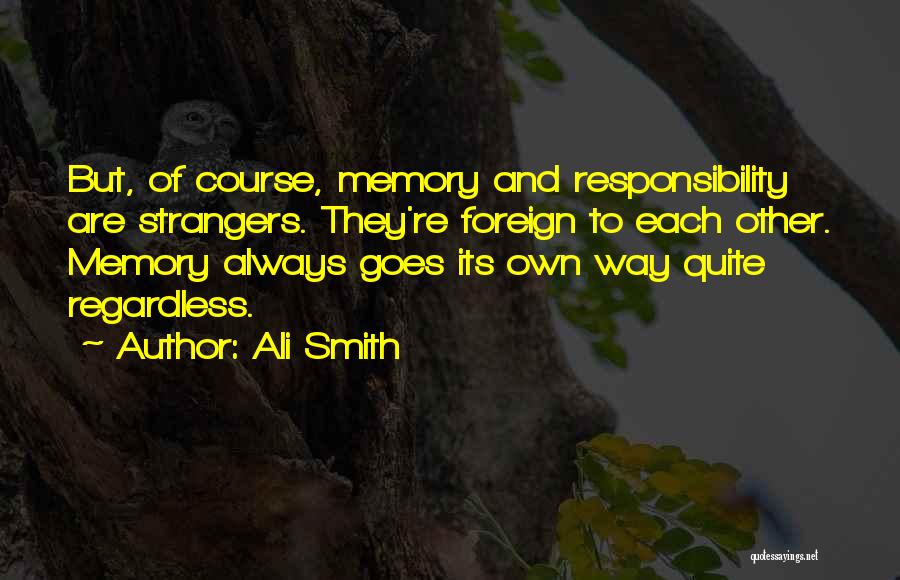 Ali Smith Quotes: But, Of Course, Memory And Responsibility Are Strangers. They're Foreign To Each Other. Memory Always Goes Its Own Way Quite